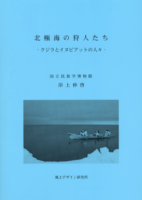 北極海のクジラとイヌピアットの絆『北極海の狩人たち‐クジラとイヌピアットの人々‐』国立民族学博物館　教授 岸上伸啓　著